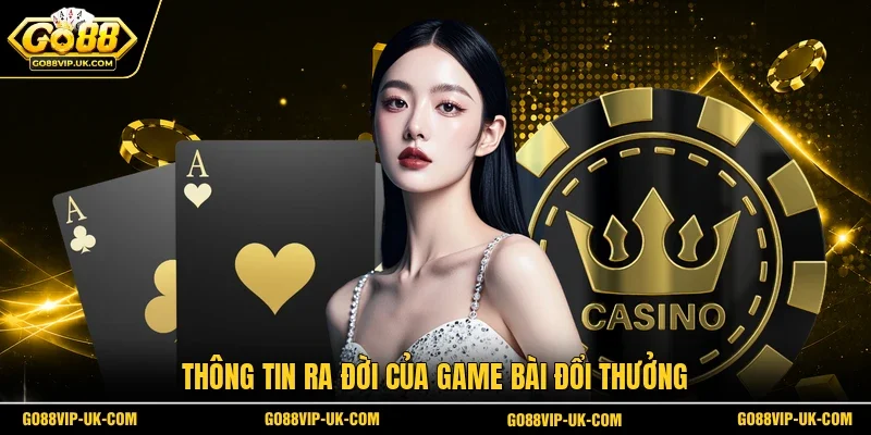 Thông tin ra đời của game bài đổi thưởng